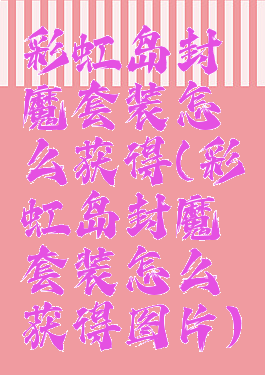 彩虹岛封魔套装怎么获得(彩虹岛封魔套装怎么获得图片)