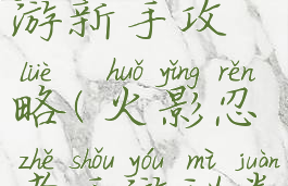影之秘卷手游新手攻略(火影忍者手游秘卷在哪)