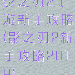 影之刃2手游新手攻略(影之刃2新手攻略2019)