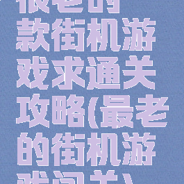 很老的一款街机游戏求通关攻略(最老的街机游戏闯关)