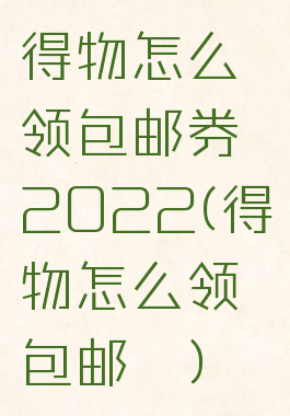 得物怎么领包邮券2022(得物怎么领包邮劵)