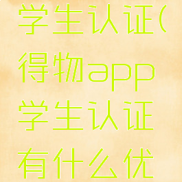 得物app学生认证(得物app学生认证有什么优惠)