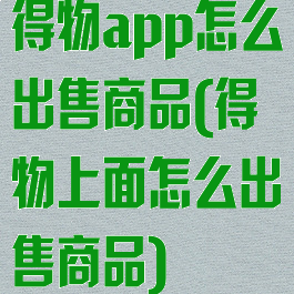 得物app怎么出售商品(得物上面怎么出售商品)