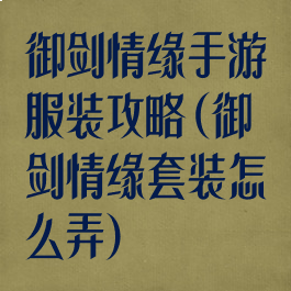 御剑情缘手游服装攻略(御剑情缘套装怎么弄)