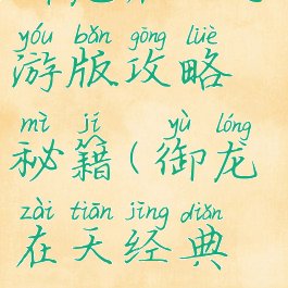 御龙在天手游版攻略秘籍(御龙在天经典版攻略)