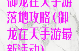 御龙在天手游落地攻略(御龙在天手游最新活动)