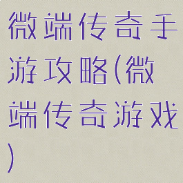 微端传奇手游攻略(微端传奇游戏)