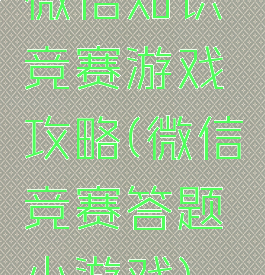 微信知识竞赛游戏攻略(微信竞赛答题小游戏)