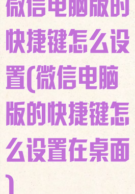 微信电脑版的快捷键怎么设置(微信电脑版的快捷键怎么设置在桌面)