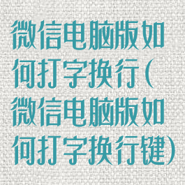 微信电脑版如何打字换行(微信电脑版如何打字换行键)
