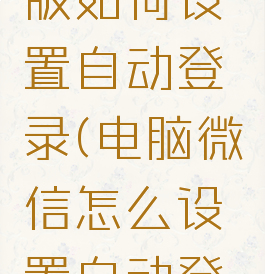 微信电脑版如何设置自动登录(电脑微信怎么设置自动登录)
