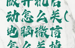 微信电脑版开机启动怎么关(电脑微信怎么关掉开机启动)