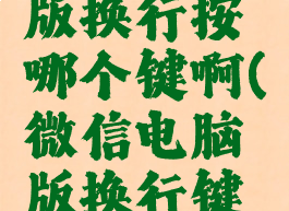 微信电脑版换行按哪个键啊(微信电脑版换行键如何操作)