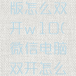 微信电脑版怎么双开w10(微信电脑双开怎么弄)