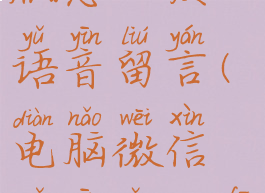 微信电脑版怎么发语音留言(电脑微信语音怎么发语音)