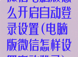 微信电脑版怎么开启自动登录设置(电脑版微信怎样设置自动登录)