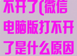 微信电脑版打不开了(微信电脑版打不开了是什么原因)