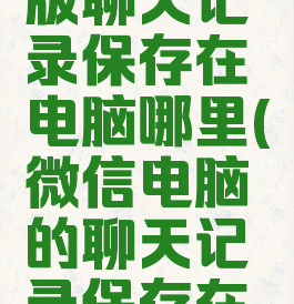 微信电脑版聊天记录保存在电脑哪里(微信电脑的聊天记录保存在哪里)