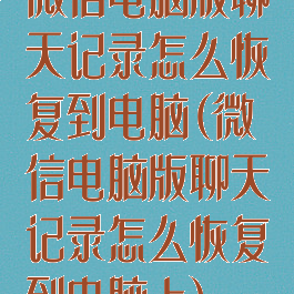 微信电脑版聊天记录怎么恢复到电脑(微信电脑版聊天记录怎么恢复到电脑上)