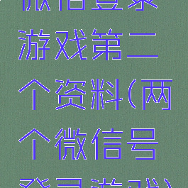 微信登录游戏第二个资料(两个微信号登录游戏)