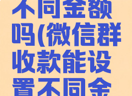 微信群收款能设置不同金额吗(微信群收款能设置不同金额吗为什么)