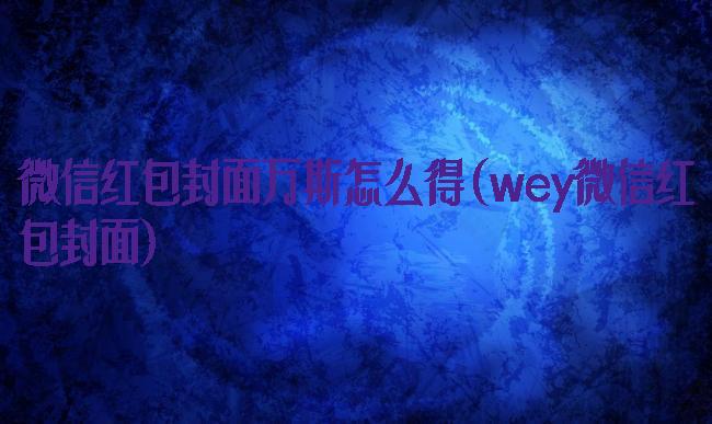 微信红包封面万斯怎么得(wey微信红包封面)