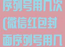 微信红包封面序列号用几次(微信红包封面序列号用几次才有效)