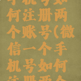 微信一个手机号如何注册两个账号(微信一个手机号如何注册两个账号登录)