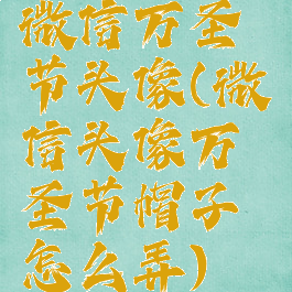 微信万圣节头像(微信头像万圣节帽子怎么弄)