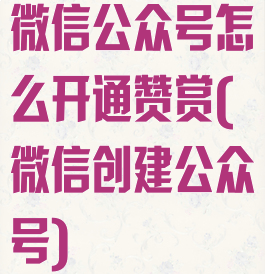 微信公众号怎么开通赞赏(微信创建公众号)