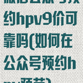 微信公众号预约hpv9价可靠吗(如何在公众号预约hpv预苗)