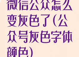 微信公众怎么变灰色了(公众号灰色字体颜色)