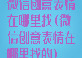 微信创意表情在哪里找(微信创意表情在哪里找的)