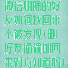微信删除的好友如何找回来不被发现(删好友偷偷加回来对方知道吗)