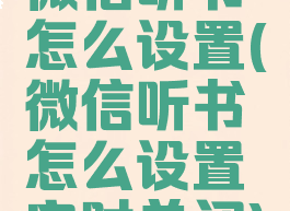 微信听书怎么设置(微信听书怎么设置定时关闭)