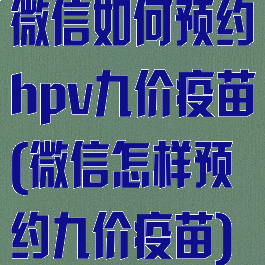 微信如何预约hpv九价疫苗(微信怎样预约九价疫苗)