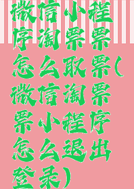 微信小程序淘票票怎么取票(微信淘票票小程序怎么退出登录)