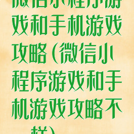 微信小程序游戏和手机游戏攻略(微信小程序游戏和手机游戏攻略不一样)