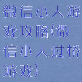 微信小人游戏攻略(微信小人过桥游戏)