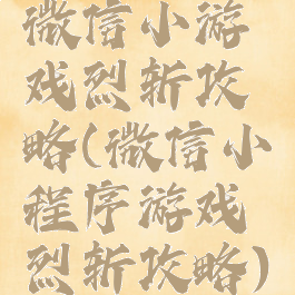 微信小游戏烈斩攻略(微信小程序游戏烈斩攻略)