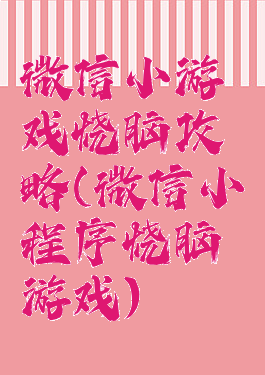微信小游戏烧脑攻略(微信小程序烧脑游戏)