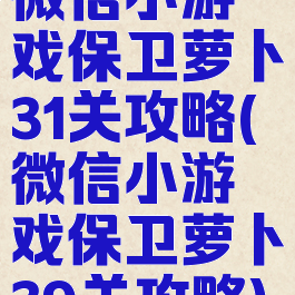 微信小游戏保卫萝卜31关攻略(微信小游戏保卫萝卜39关攻略)