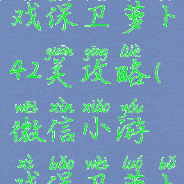 微信小游戏保卫萝卜42关攻略(微信小游戏保卫萝卜22关攻略)