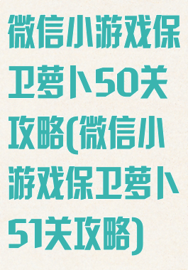 微信小游戏保卫萝卜50关攻略(微信小游戏保卫萝卜51关攻略)