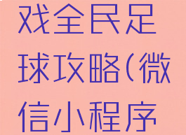 微信小游戏全民足球攻略(微信小程序足球游戏)