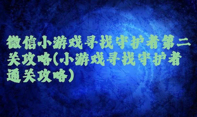 微信小游戏寻找守护者第二关攻略(小游戏寻找守护者通关攻略)