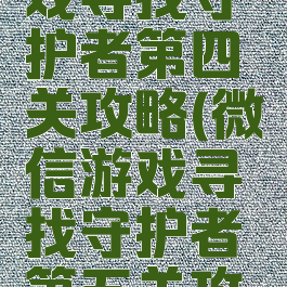 微信小游戏寻找守护者第四关攻略(微信游戏寻找守护者第五关攻略)