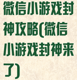 微信小游戏封神攻略(微信小游戏封神来了)