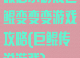 微信小游戏巨鲲变变变游戏攻略(巨鲲传说游戏)