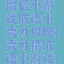 微信小游戏成语小秀才攻略(秀才猜成语小游戏)